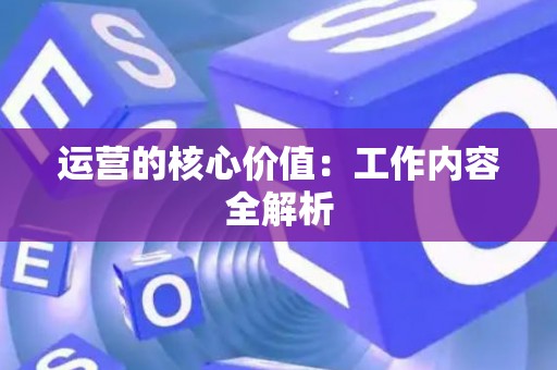 运营的核心价值：工作内容全解析