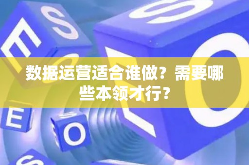 数据运营适合谁做？需要哪些本领才行？